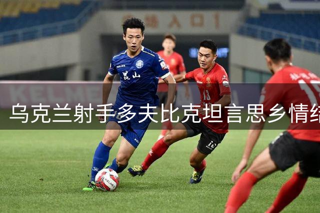 乌克兰射手多夫比克坦言思乡情结 展望博洛尼亚新篇章