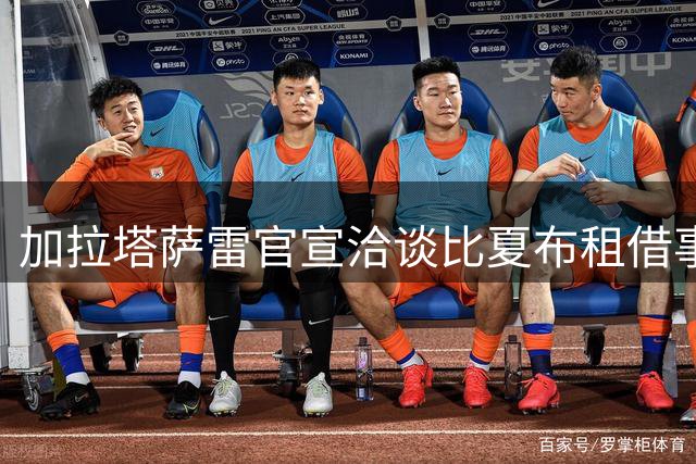加拉塔萨雷官宣洽谈比夏布租借事宜