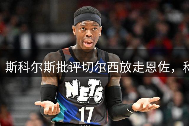 斯科尔斯批评切尔西放走恩佐，称削弱自身实力提升对手