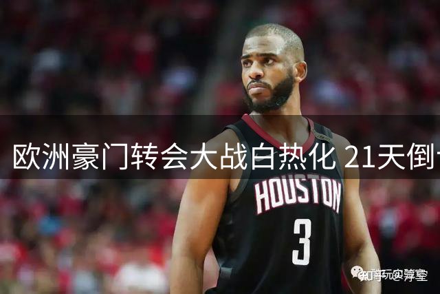 欧洲豪门转会大战白热化 21天倒计时引爆新赛季悬念