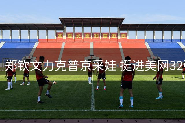郑钦文力克普京采娃 挺进美网32强