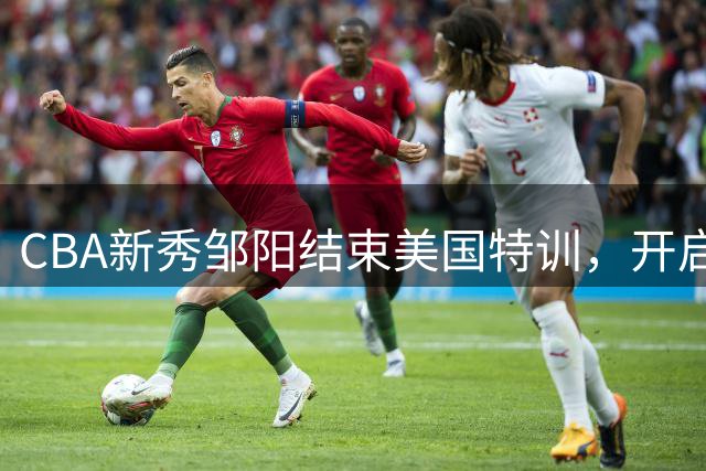 CBA新秀邹阳结束美国特训，开启全新训练日常